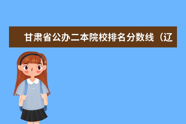 甘肃省公办二本院校排名分数线（辽宁公办本科最低分数）