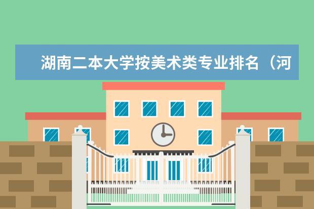 湖南二本大学按美术类专业排名（河南二本美术类大学排名）