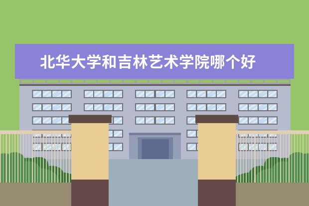 北华大学和吉林艺术学院哪个好
