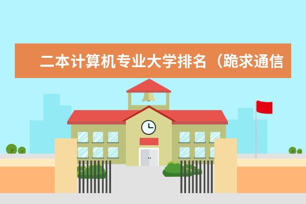 二本计算机专业大学排名（跪求通信工程较好的二本大学排名。）