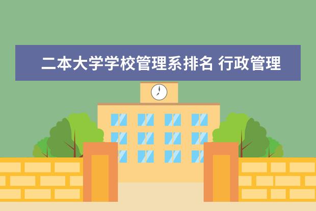二本大学学校管理系排名 行政管理二本A类大学排名