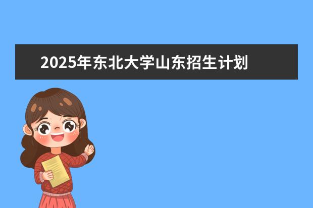 2025年东北大学山东招生计划
