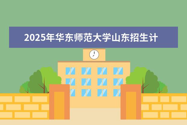 2025年华东师范大学山东招生计划