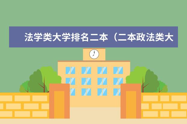 法学类大学排名二本（二本政法类大学排名）