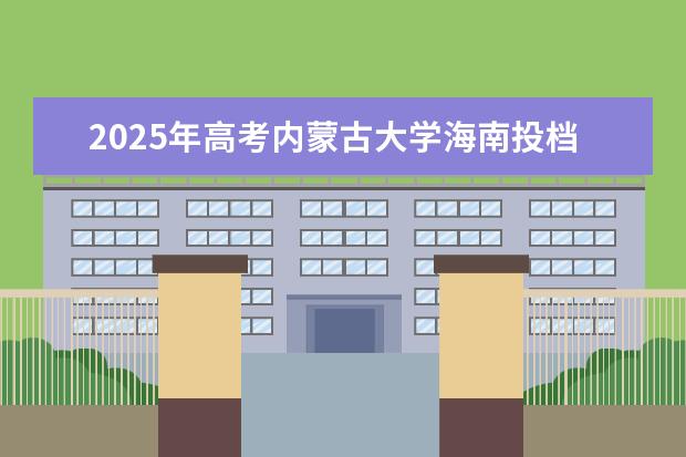 2025年高考内蒙古大学海南投档分数线总汇（2026参考）