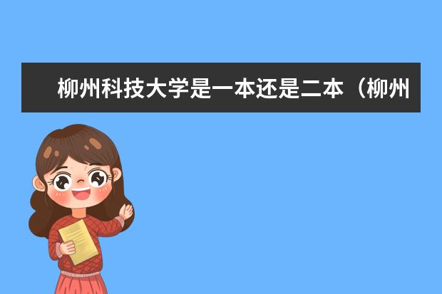 柳州科技大学是一本还是二本（柳州铁道职业技术学院是一本还是二本）
