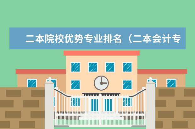二本院校优势专业排名（二本会计专业大学排名）