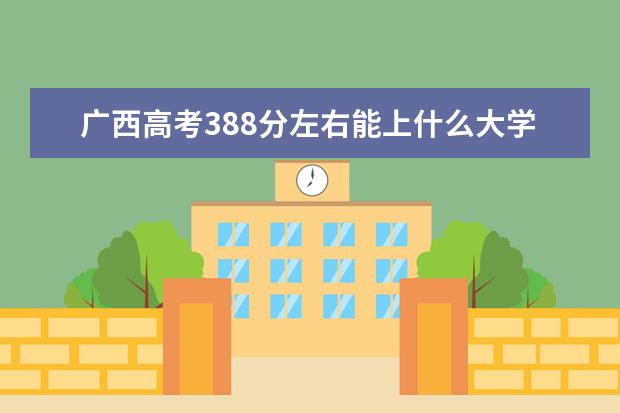 广西高考388分左右能上什么大学