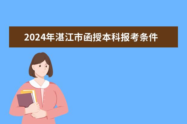 2024年湛江市函授本科报考条件是什么？