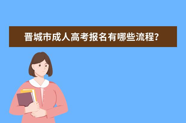晋城市成人高考报名有哪些流程？