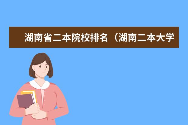 湖南省二本院校排名（湖南二本大学排名榜）
