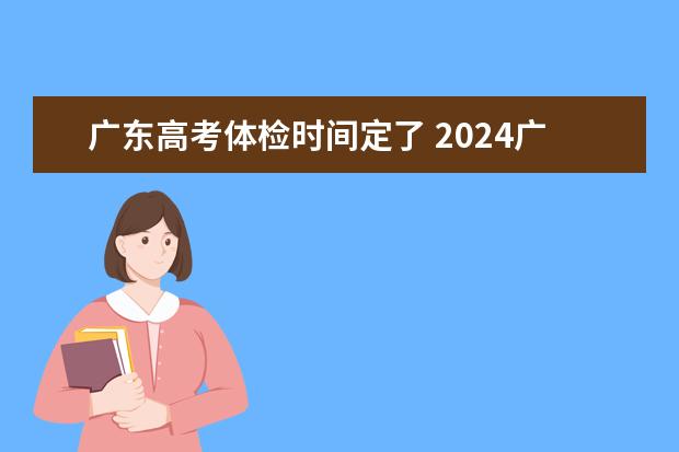 广东高考体检时间定了 2024广东高考体检时间安排