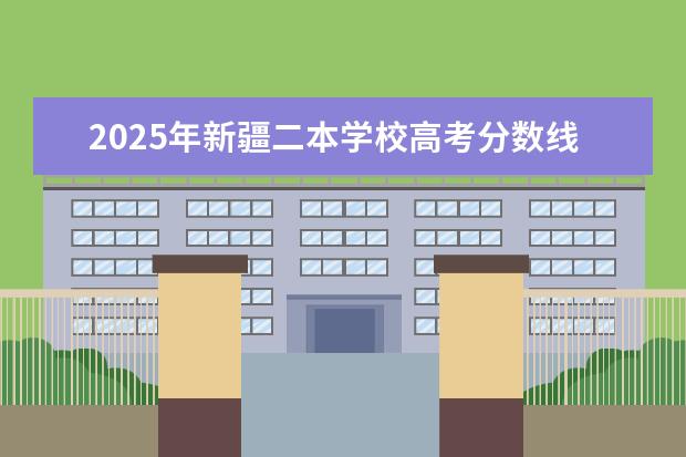 2025年新疆二本学校高考分数线是多少