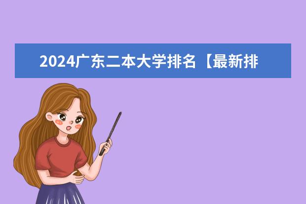 2024广东二本大学排名【最新排行榜】（全国50所最好的二本大学排名榜）