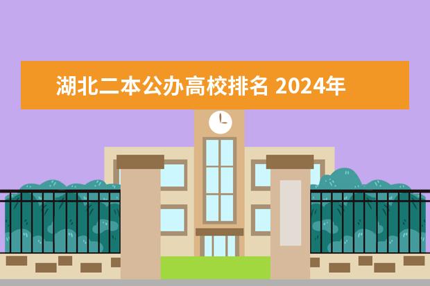 湖北二本公办高校排名 2024年湖北分数最低的公办二本大学