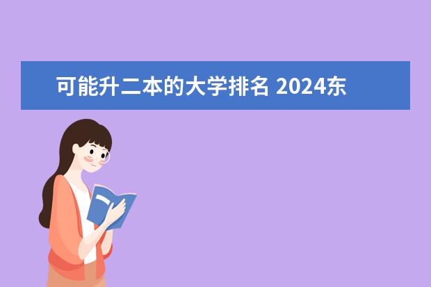 可能升二本的大学排名 2024东北三省的二本大学排名榜