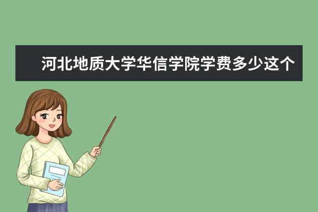 河北地质大学华信学院学费多少这个二本大学吗？