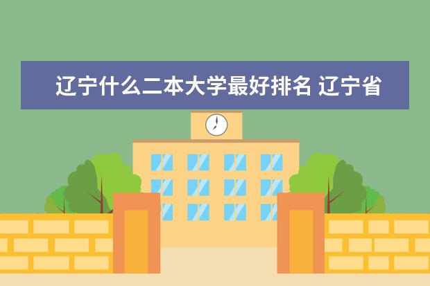 辽宁什么二本大学最好排名 辽宁省二本大学排名表