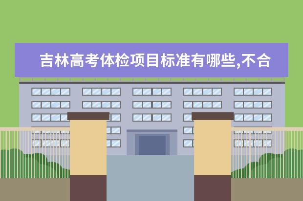 吉林高考体检项目标准有哪些,不合格怎么办