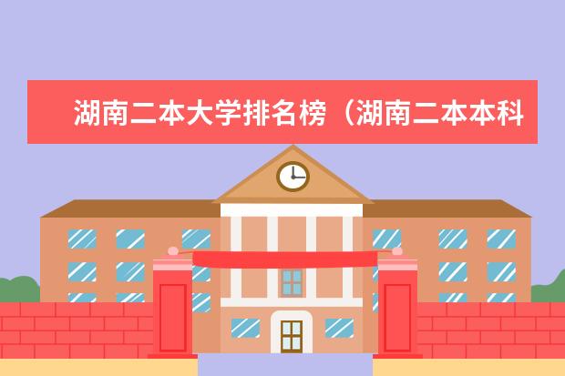 湖南二本大学排名榜（湖南二本本科院校排名）
