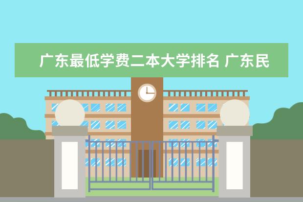 广东最低学费二本大学排名 广东民办二本大学学费