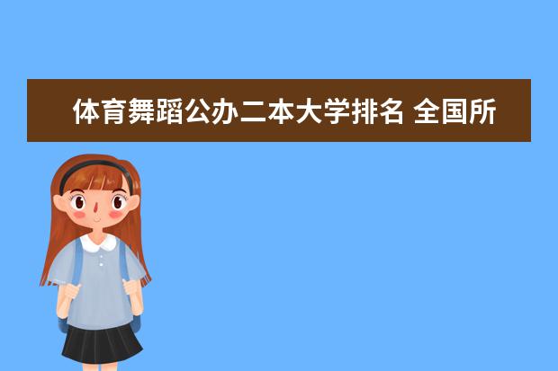 体育舞蹈公办二本大学排名 全国所有的二本以上的招收体育舞蹈类的大学