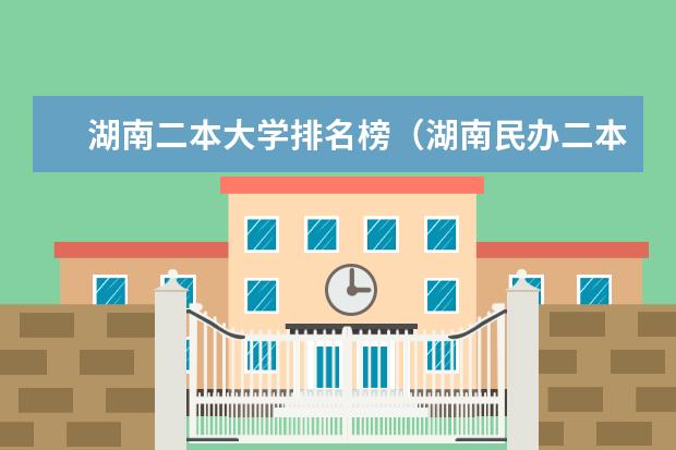 湖南二本大学排名榜（湖南民办二本大学排名一览表）