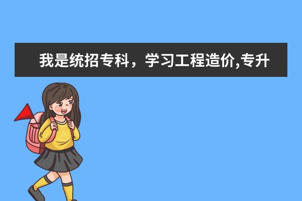 我是统招专科，学习工程造价,专升本能选哪些本科院校，一本，二本。。。求解。