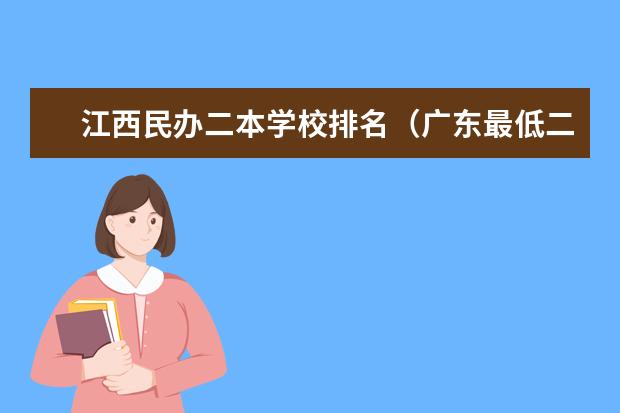 江西民办二本学校排名（广东最低二本大学排名出炉!压线考生必看捡漏指南）