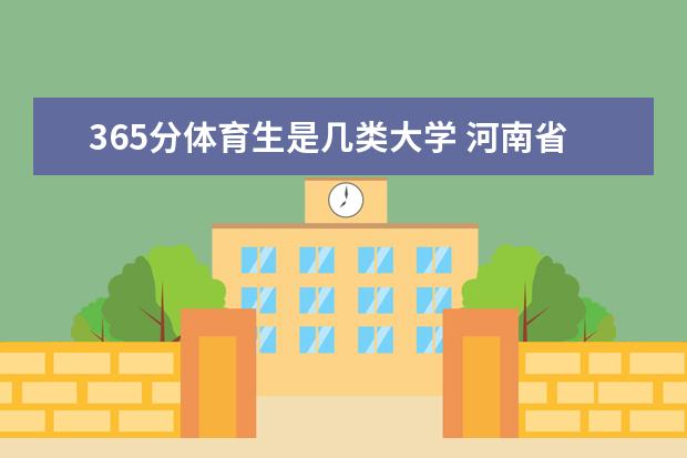 365分体育生是几类大学 河南省的二本大学排名一览表