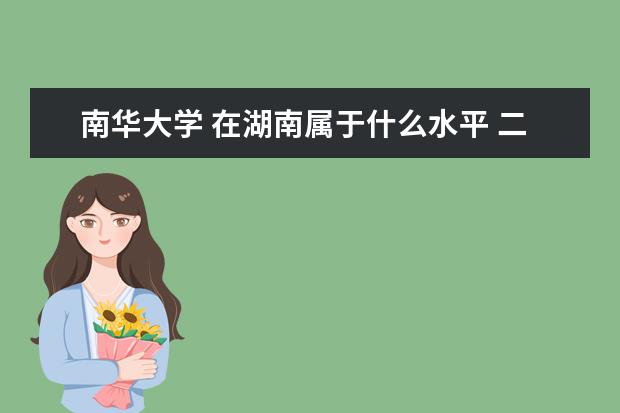 南华大学 在湖南属于什么水平 二本中什么地位 第几？面积多大