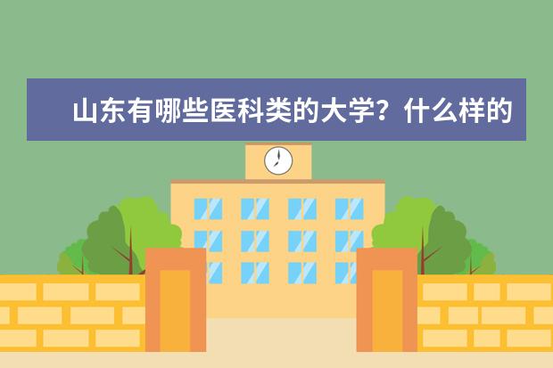 山东有哪些医科类的大学？什么样的医科大学比较好？
