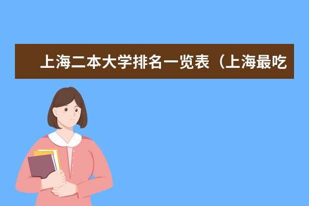 上海二本大学排名一览表（上海最吃香的15所二本大学排名）