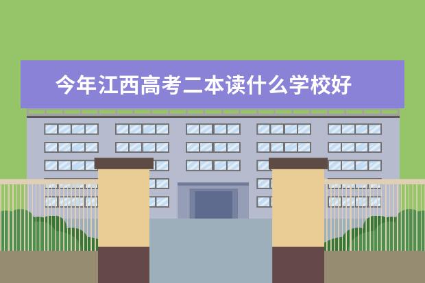 今年江西高考二本读什么学校好