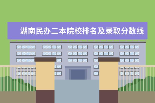 湖南民办二本院校排名及录取分数线（江西民办二本学校排名）