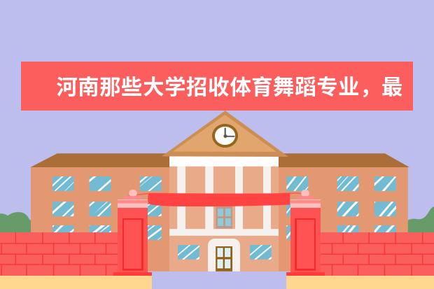 河南那些大学招收体育舞蹈专业，最好是二本或一本的 体育院校全国排名榜及分数线