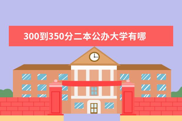 300到350分二本公办大学有哪些