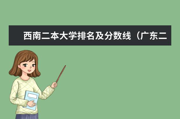 西南二本大学排名及分数线（广东二本院校排名及分数线）