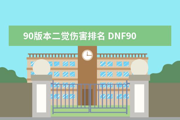 90版本二觉伤害排名 DNF90级版本召唤师二觉刷图加点？