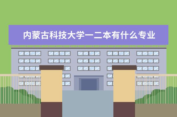 内蒙古科技大学一二本有什么专业