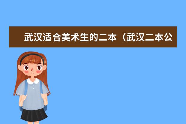 武汉适合美术生的二本（武汉二本公办学校排名及录取分数线）
