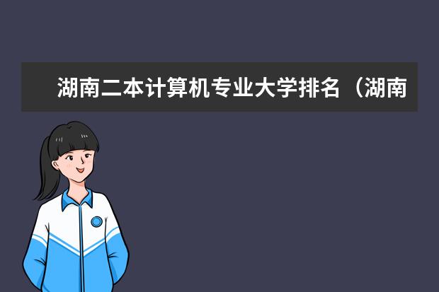 湖南二本计算机专业大学排名（湖南省二本院校法学专业排名）