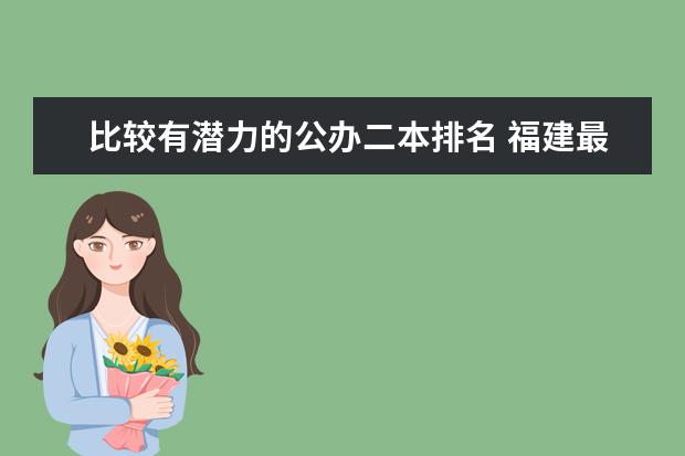 比较有潜力的公办二本排名 福建最有潜力的二本大学