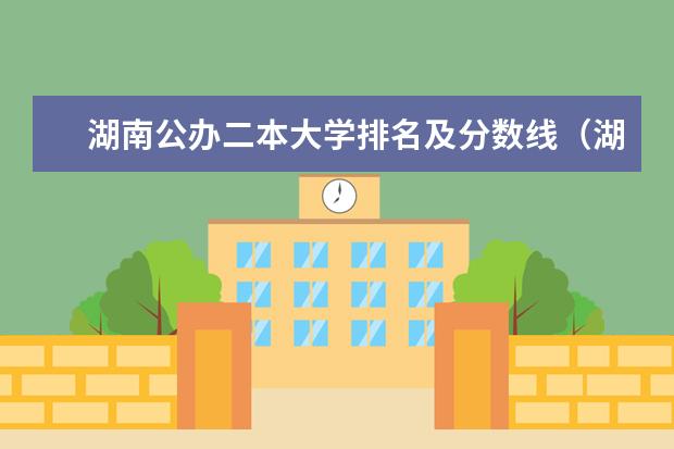 湖南公办二本大学排名及分数线（湖南的公办二本大学排名及分数线）