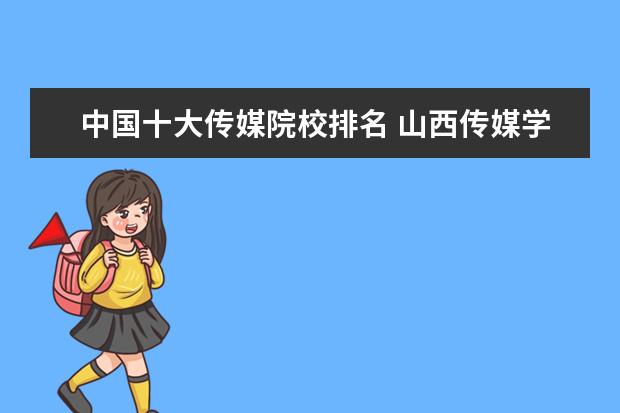 中国十大传媒院校排名 山西传媒学院是一本还是二本？