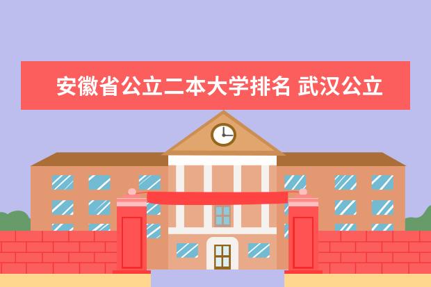 安徽省公立二本大学排名 武汉公立二本大学排名及分数线