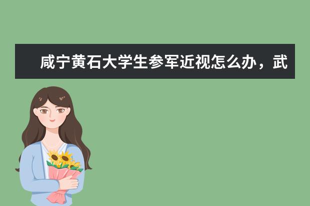咸宁黄石大学生参军近视怎么办，武汉佰视佳眼科
