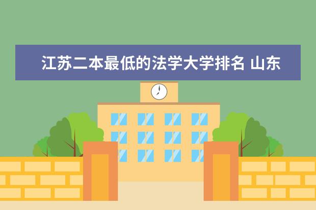 江苏二本最低的法学大学排名 山东省二本大学排名一览表!附2025年录取分数线
