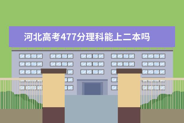 河北高考477分理科能上二本吗
