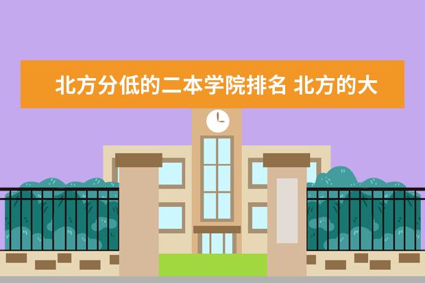 北方分低的二本学院排名 北方的大学排名及录取分数线